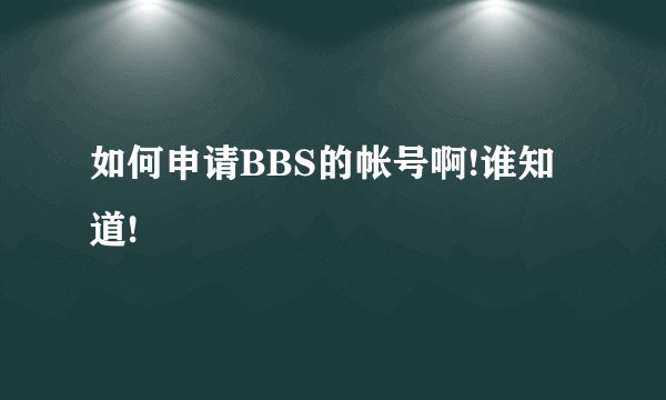 如何申请BBS的帐号啊!谁知道!