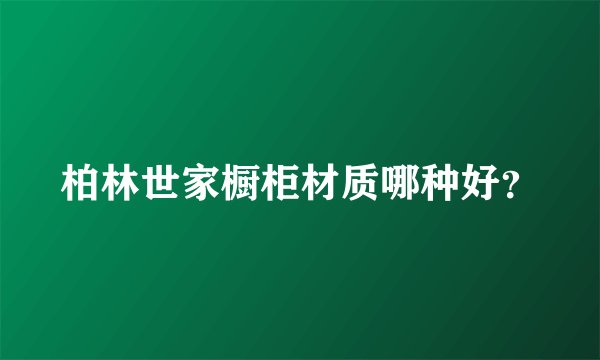 柏林世家橱柜材质哪种好？
