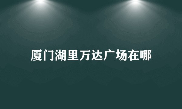 厦门湖里万达广场在哪