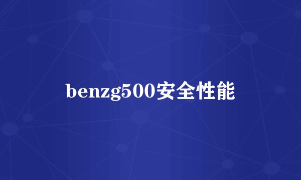 benzg500安全性能