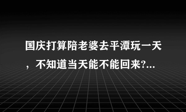 国庆打算陪老婆去平潭玩一天,不知道当天能不能回来?还有平潭都有哪里好玩,我没去过!