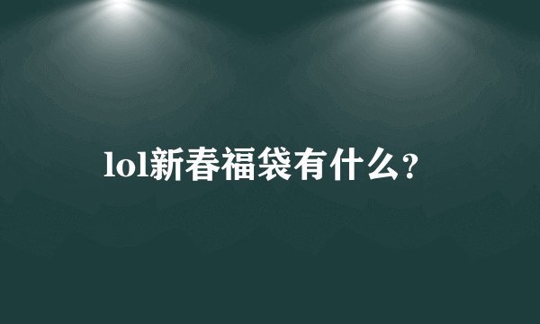 lol新春福袋有什么?