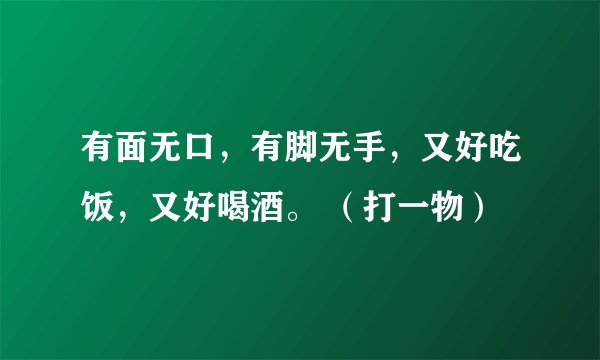 有面无口，有脚无手，又好吃饭，又好喝酒。 （打一物）