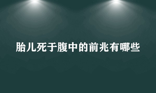 胎儿死于腹中的前兆有哪些