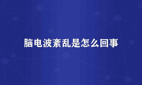 脑电波紊乱是怎么回事