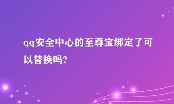 qq安全中心的至尊宝绑定了可以替换吗?