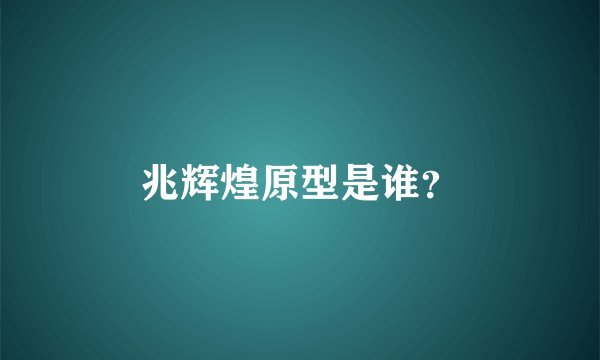 兆辉煌原型是谁？