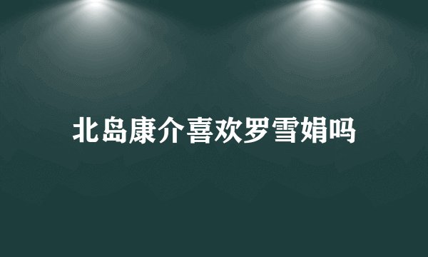 北岛康介喜欢罗雪娟吗