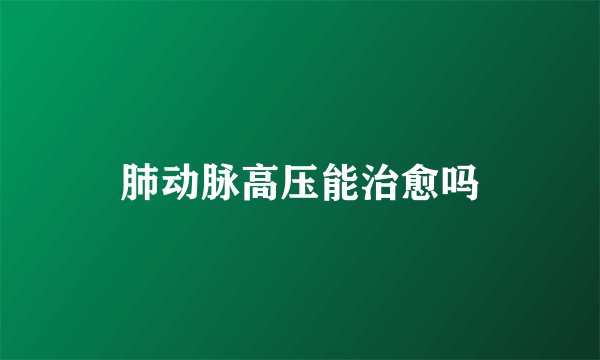 肺动脉高压能治愈吗