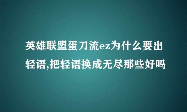 英雄联盟蛋刀流ez为什么要出轻语,把轻语换成无尽那些好吗