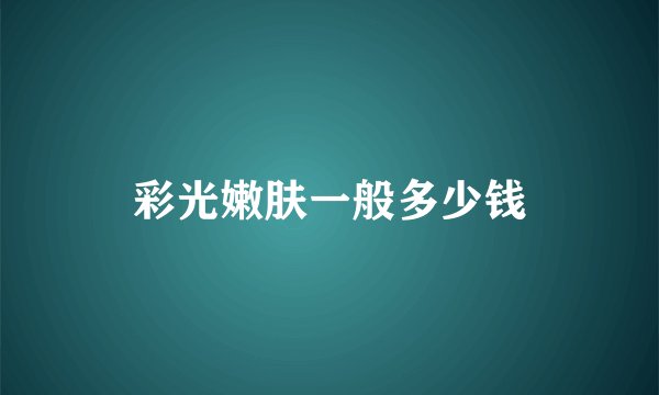 彩光嫩肤一般多少钱