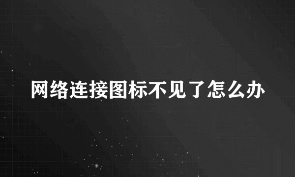 网络连接图标不见了怎么办