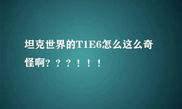 坦克世界的T1E6怎么这么奇怪啊？？？！！！