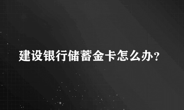 建设银行储蓄金卡怎么办？