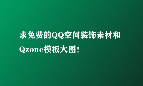 求免费的QQ空间装饰素材和Qzone模板大图！