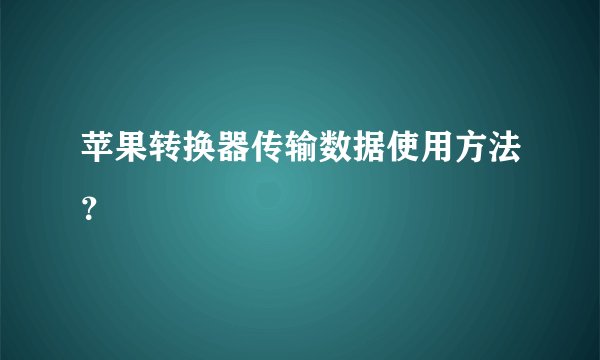 苹果转换器传输数据使用方法？