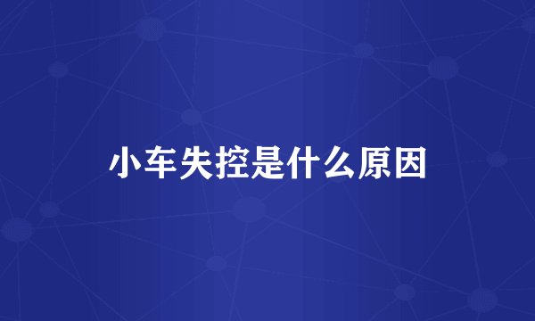 小车失控是什么原因