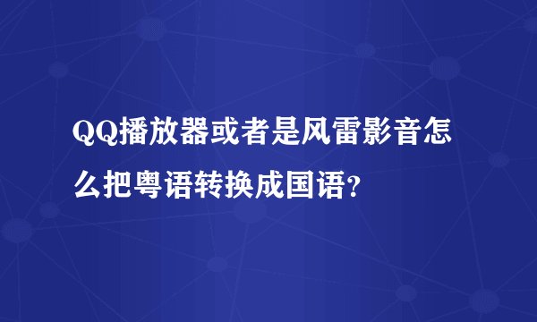 QQ播放器或者是风雷影音怎么把粤语转换成国语？