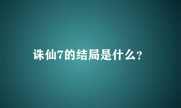 诛仙7的结局是什么？