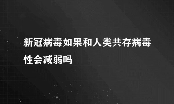 新冠病毒如果和人类共存病毒性会减弱吗
