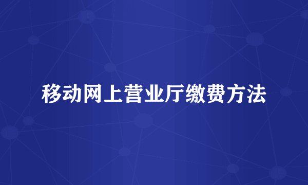 移动网上营业厅缴费方法