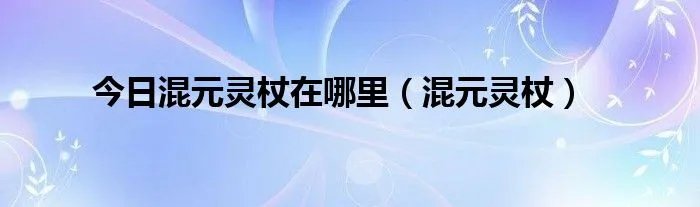 今日混元灵杖在哪里（混元灵杖）