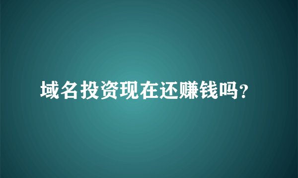 域名投资现在还赚钱吗？
