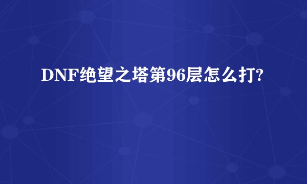 DNF绝望之塔第96层怎么打?