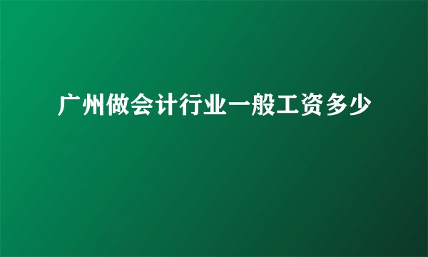 广州做会计行业一般工资多少