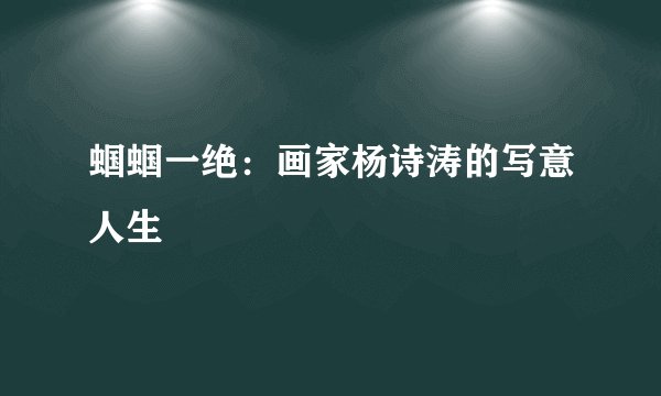 蝈蝈一绝：画家杨诗涛的写意人生