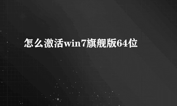怎么激活win7旗舰版64位