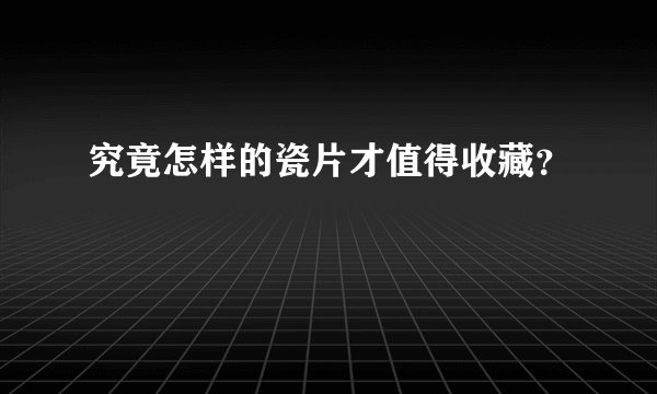究竟怎样的瓷片才值得收藏？