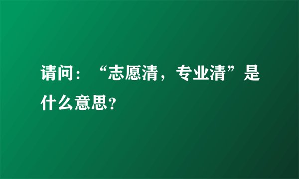 请问:“志愿清,专业清”是什么意思?