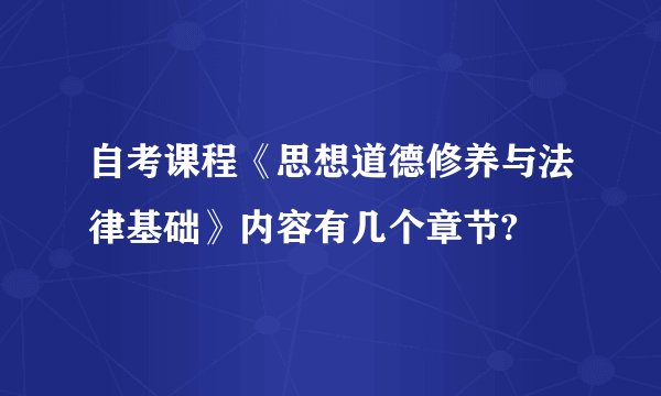 自考课程《思想道德修养与法律基础》内容有几个章节?