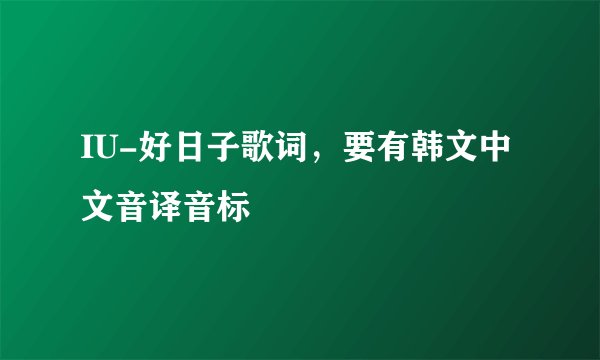 IU-好日子歌词，要有韩文中文音译音标