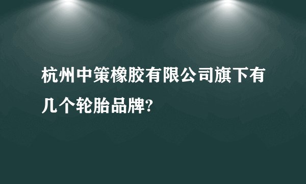 杭州中策橡胶有限公司旗下有几个轮胎品牌?