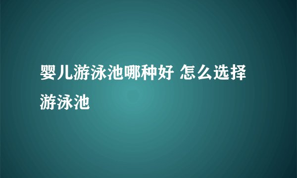 婴儿游泳池哪种好 怎么选择游泳池