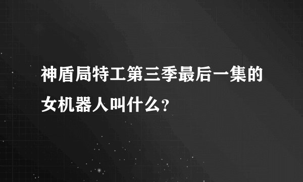 神盾局特工第三季最后一集的女机器人叫什么？