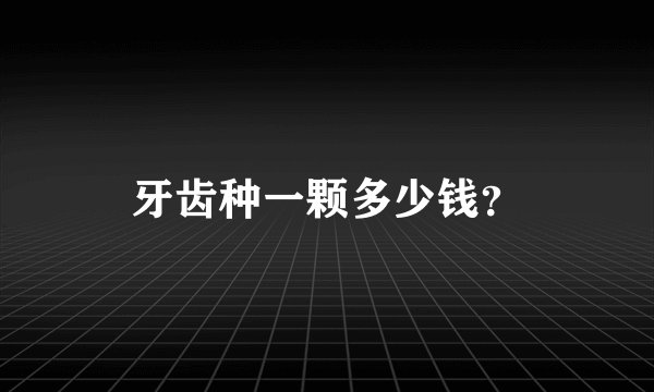 牙齿种一颗多少钱？