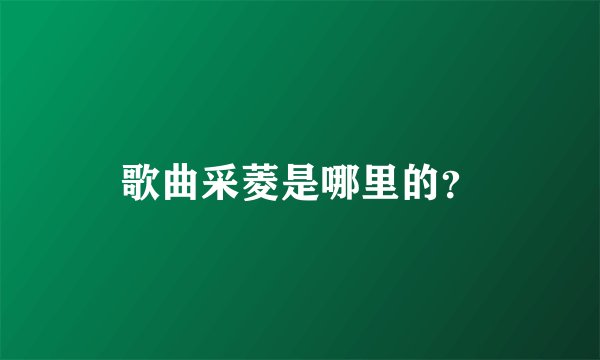 歌曲采菱是哪里的？