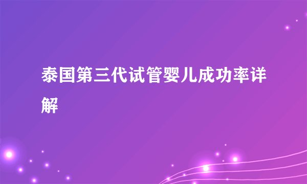 泰国第三代试管婴儿成功率详解