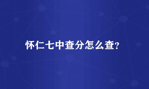 怀仁七中查分怎么查？