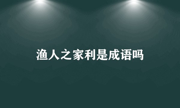 渔人之家利是成语吗