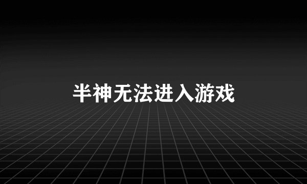 半神无法进入游戏