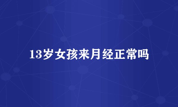 13岁女孩来月经正常吗