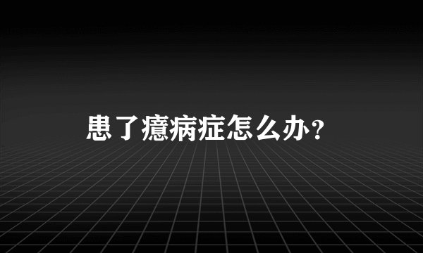 患了癔病症怎么办?