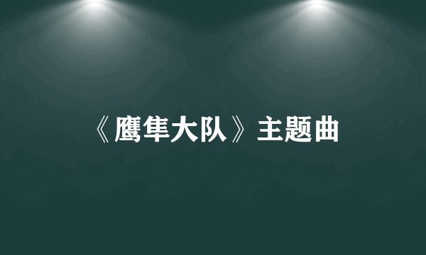 《鹰隼大队》主题曲