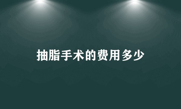 抽脂手术的费用多少