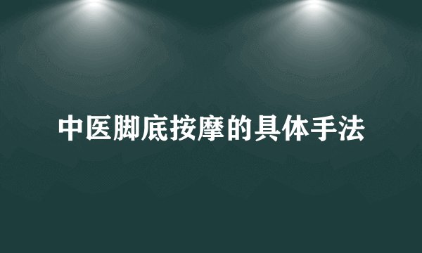 中医脚底按摩的具体手法
