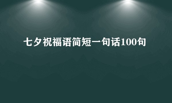 七夕祝福语简短一句话100句